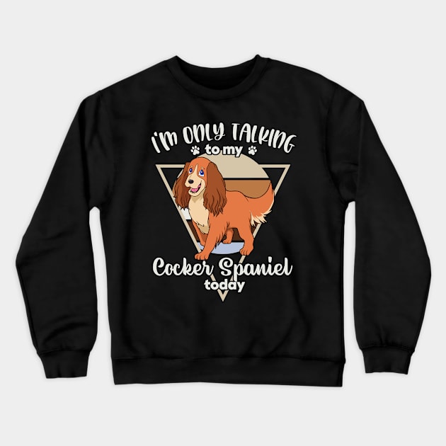 I'm only talking to my Cocker Spaniel Crewneck Sweatshirt by Modern Medieval Design